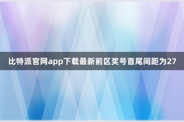 比特派官网app下载最新前区奖号首尾间距为27