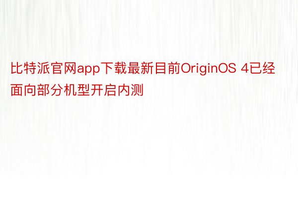 比特派官网app下载最新目前OriginOS 4已经面向部分机型开启内测