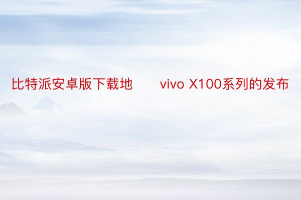 比特派安卓版下载地　　vivo X100系列的发布