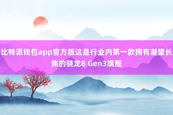 比特派钱包app官方版这是行业内第一款拥有潜望长焦的骁龙8 Gen3旗舰