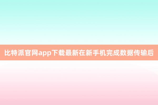 比特派官网app下载最新在新手机完成数据传输后