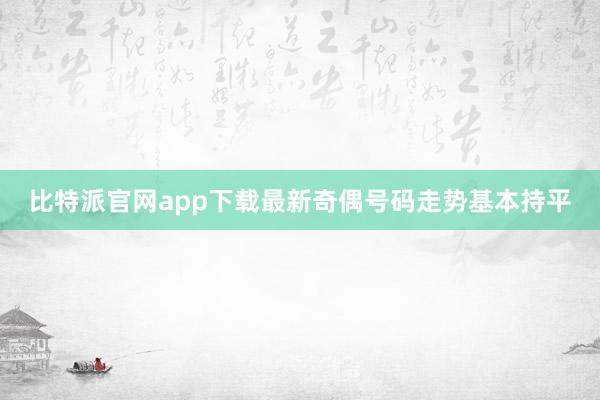 比特派官网app下载最新奇偶号码走势基本持平