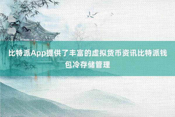 比特派App提供了丰富的虚拟货币资讯比特派钱包冷存储管理