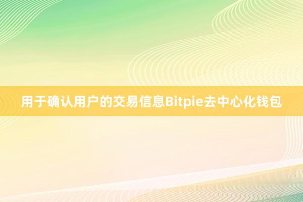 用于确认用户的交易信息Bitpie去中心化钱包