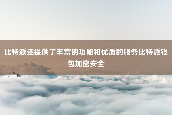 比特派还提供了丰富的功能和优质的服务比特派钱包加密安全