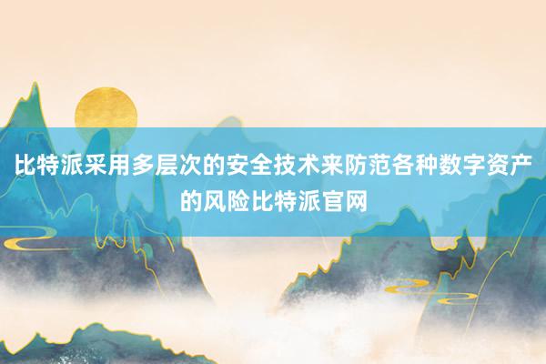 比特派采用多层次的安全技术来防范各种数字资产的风险比特派官网