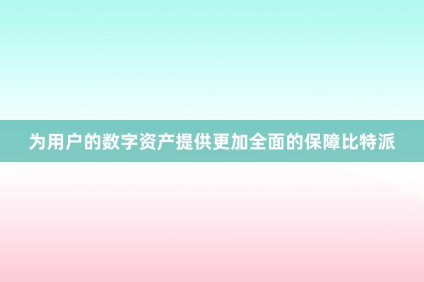 为用户的数字资产提供更加全面的保障比特派