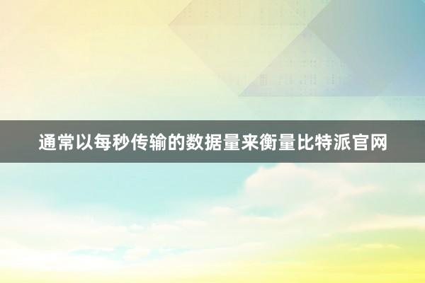 通常以每秒传输的数据量来衡量比特派官网