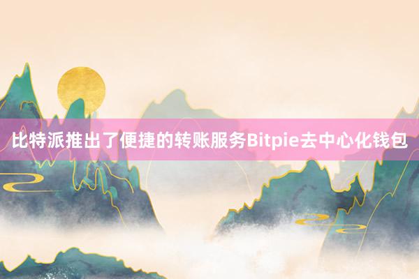 比特派推出了便捷的转账服务Bitpie去中心化钱包