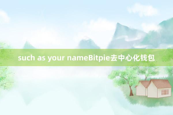 such as your nameBitpie去中心化钱包