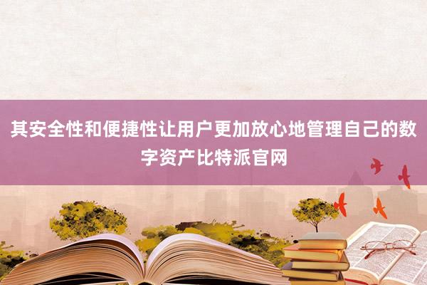 其安全性和便捷性让用户更加放心地管理自己的数字资产比特派官网