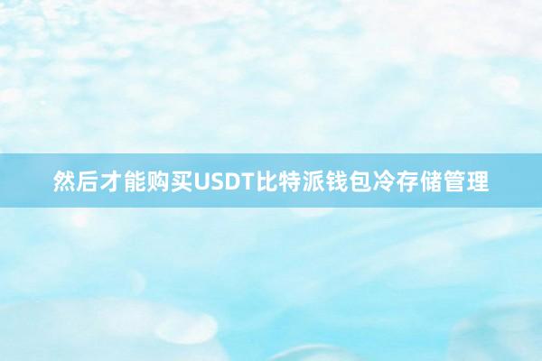 然后才能购买USDT比特派钱包冷存储管理