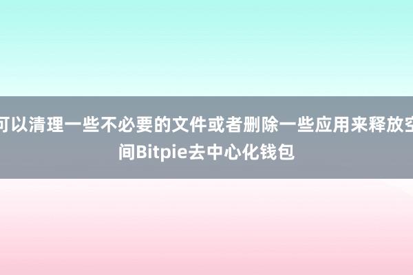 可以清理一些不必要的文件或者删除一些应用来释放空间Bitpie去中心化钱包