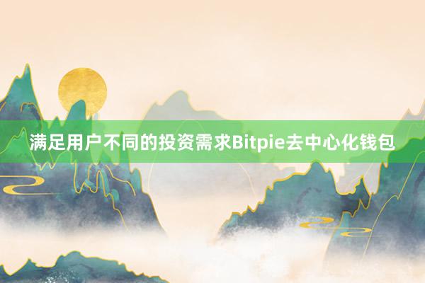 满足用户不同的投资需求Bitpie去中心化钱包