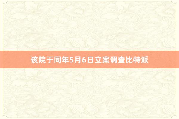 该院于同年5月6日立案调查比特派