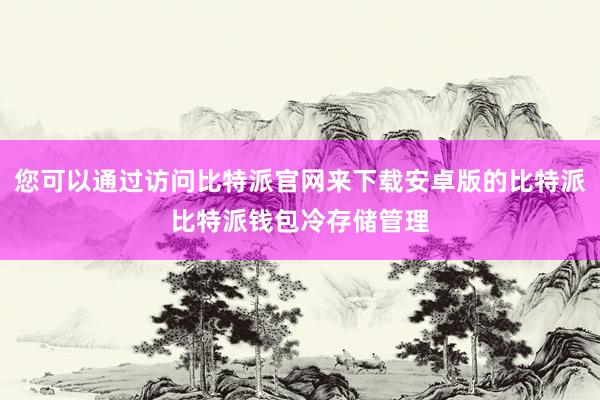 您可以通过访问比特派官网来下载安卓版的比特派比特派钱包冷存储管理