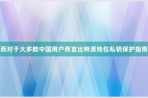 而对于大多数中国用户而言比特派钱包私钥保护指南