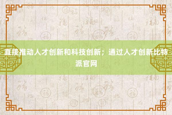 直接推动人才创新和科技创新；通过人才创新比特派官网