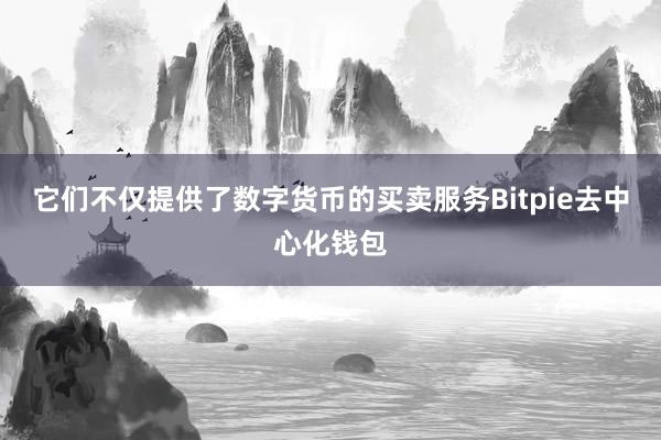 它们不仅提供了数字货币的买卖服务Bitpie去中心化钱包