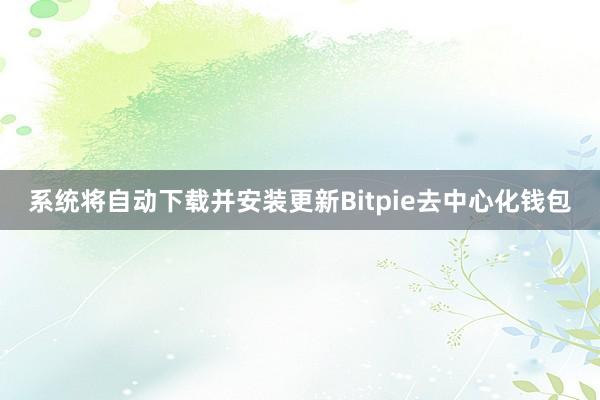 系统将自动下载并安装更新Bitpie去中心化钱包