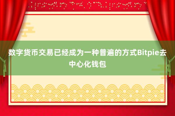 数字货币交易已经成为一种普遍的方式Bitpie去中心化钱包