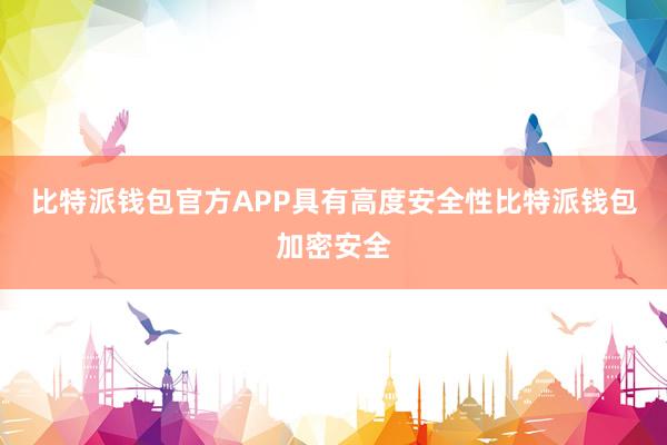 比特派钱包官方APP具有高度安全性比特派钱包加密安全