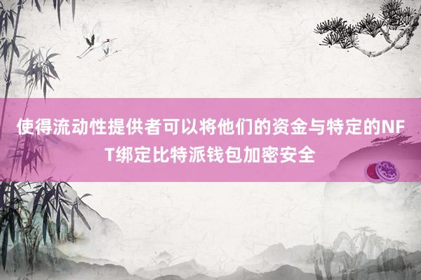 使得流动性提供者可以将他们的资金与特定的NFT绑定比特派钱包加密安全