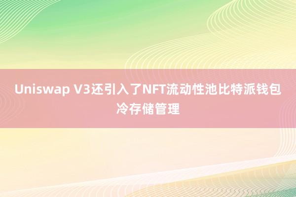 Uniswap V3还引入了NFT流动性池比特派钱包冷存储管理