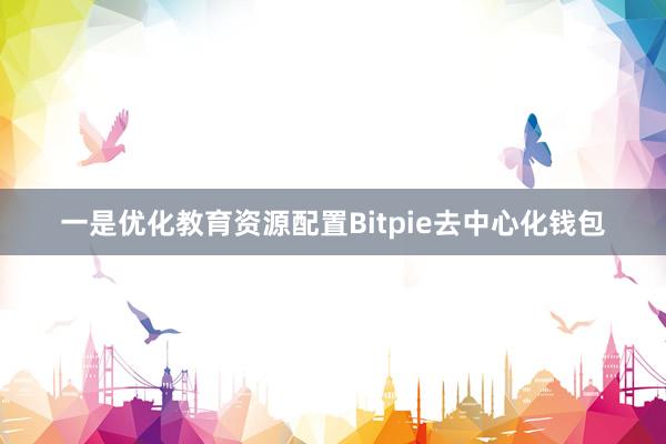 一是优化教育资源配置Bitpie去中心化钱包