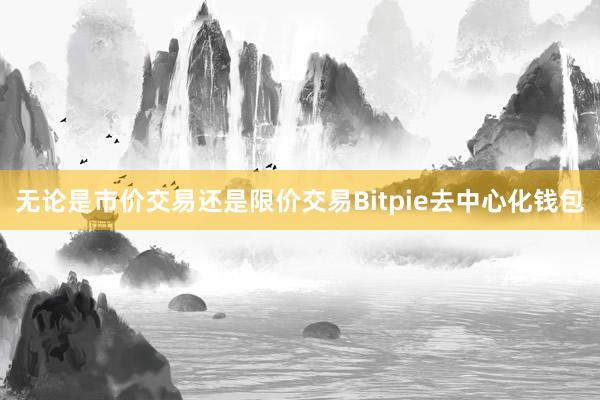 无论是市价交易还是限价交易Bitpie去中心化钱包