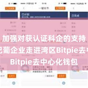 加强对获认证科企的支持；组织巴葡企业走进湾区Bitpie去中心化钱包