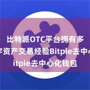 比特派OTC平台拥有多年的数字资产交易经验Bitpie去中心化钱包