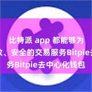 比特派 app 都能够为你提供高效、安全的交易服务Bitpie去中心化钱包